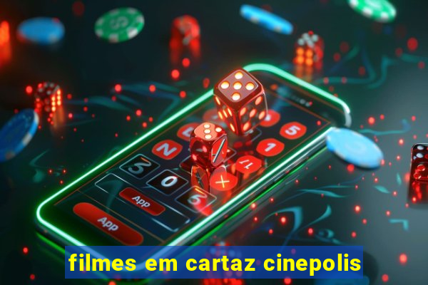 filmes em cartaz cinepolis